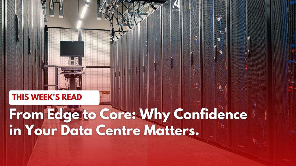 From Edge to Core: Why Confidence in Your Data Centre Matters
