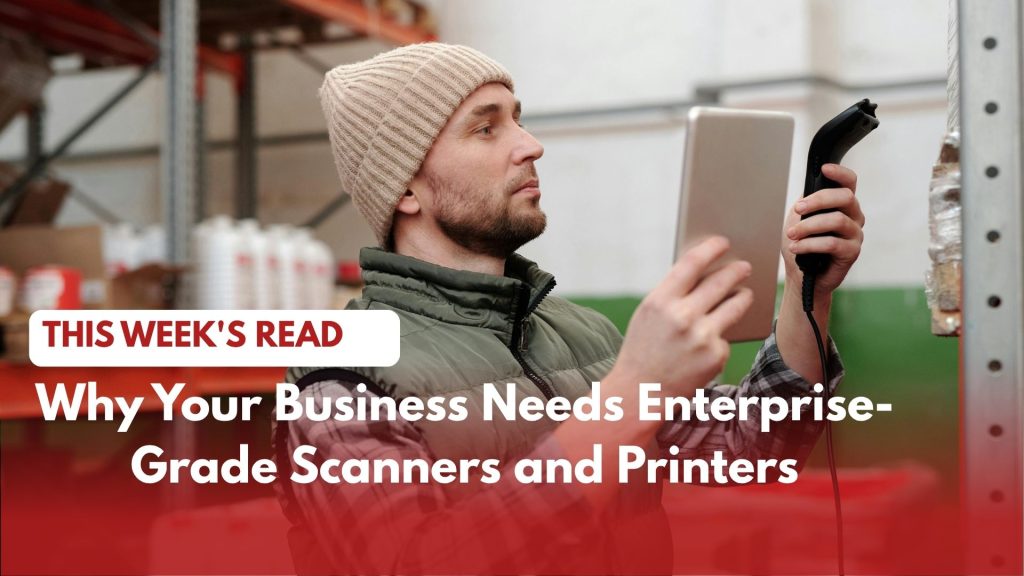 Why Your Business Needs Enterprise-Grade Scanners and Printers